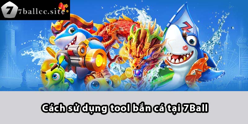 Cách sử dụng tool bắn cá tại 7BALL