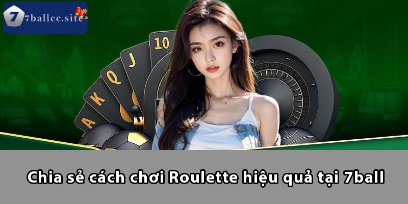 Chia sẻ cách chơi Roulette hiệu quả tại 7BALL