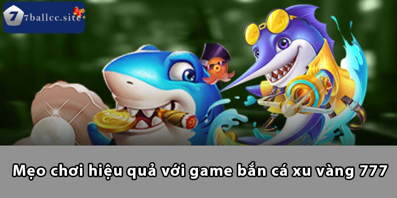 Mẹo chơi hiệu quả với game Bắn Cá Xu Vàng 777