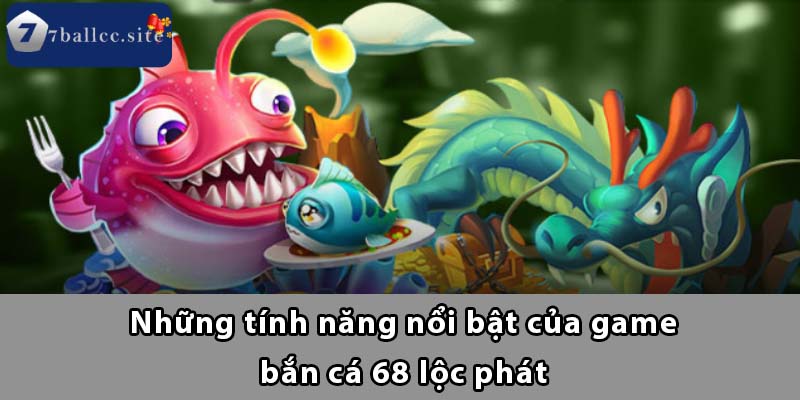 Những tính năng nổi bật của game Bắn Cá 68 Lộc Phát