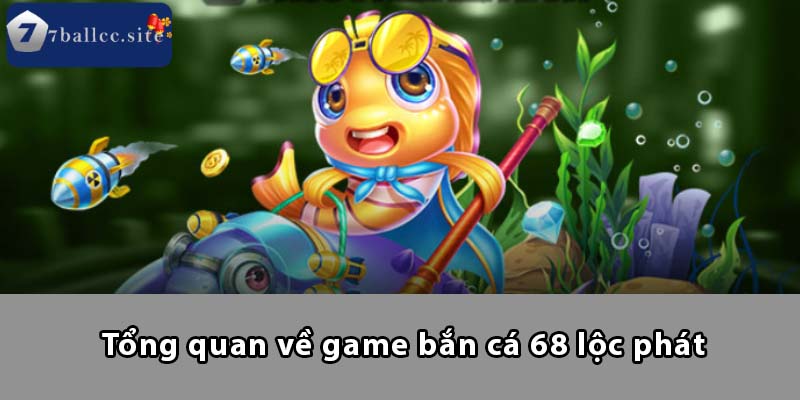 Tổng quan về game Bắn Cá 68 Lộc Phát