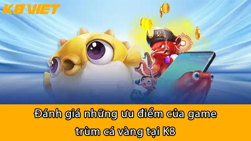 Đánh giá những ưu điểm của game trùm cá vàng tại K8